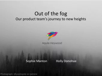 Out of the fog  Our product team's journey to new heights  Sophie Manton  Holly Donohue
