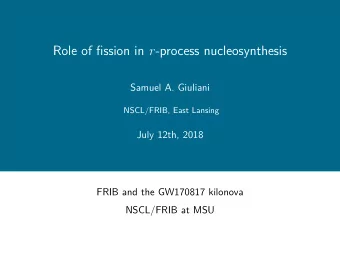 Role of fission in r -process nucleosynthesis  Samuel A. Giuliani  NSCL/FRIB, East Lansing  July