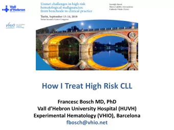 How I Treat High Risk CLL  Francesc Bosch MD, PhD Vall dHebron University Hospital (HUVH)