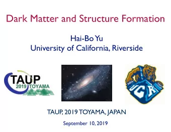 Dark Matter and Structure Formation  Hai-Bo  Yu  University of California, Riverside  TAUP  , 2019