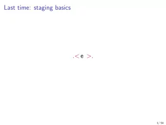 Last time: staging basics . &lt; e &gt; .  1/ 54  Staging recap Goal : specialise with available