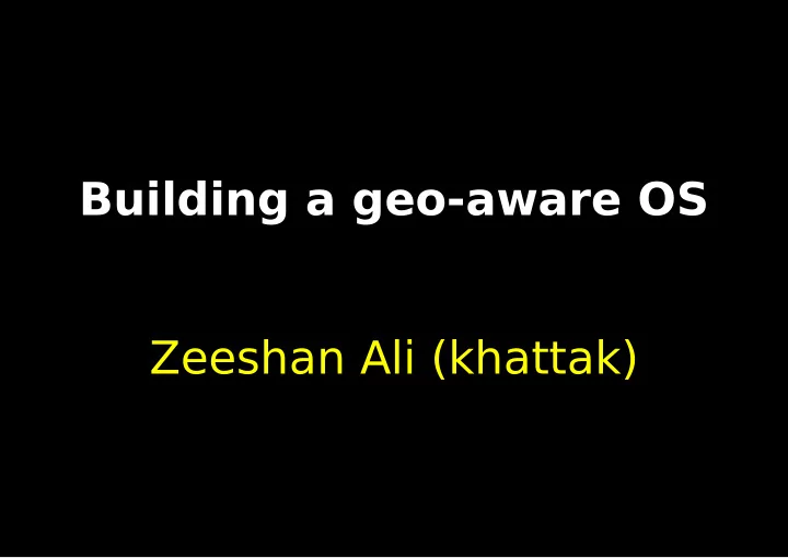 building a geo aware os zeeshan ali khattak no kat