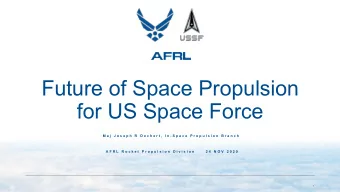 Future of Space Propulsion  for US Space Force  M a j  J o s e p h  R  D e c h e r t ,  I n - S p a