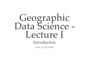 Geographic  Data Science -  Lecture I  Introduction  Dani Arribas-Bel  Today  This course  The
