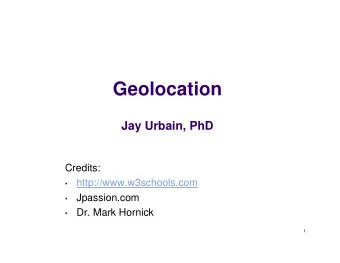 Geolocation  Jay Urbain, PhD  Credits:  http://www.w3schools.com    Jpassion.com    Dr. Mark
