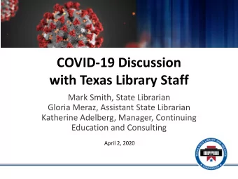 COVID-19 Discussion  with Texas Library Staff  Mark Smith, State Librarian  Gloria Meraz, Assistant