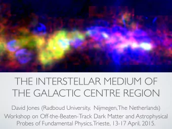 THE INTERSTELLAR MEDIUM OF  THE GALACTIC CENTRE REGION  David Jones (Radboud University,  Nijmegen,