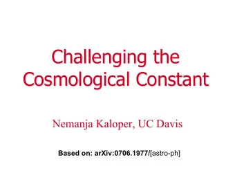 Challenging the  Challenging the  Cosmological Constant  Cosmological Constant  Nemanja Kaloper, UC