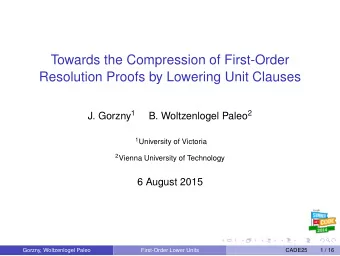 Towards the Compression of First-Order  Resolution Proofs by Lowering Unit Clauses J. Gorzny 1 B.