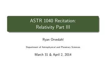 ASTR 1040 Recitation:  Relativity Part III  Ryan Orvedahl  Department of Astrophysical and