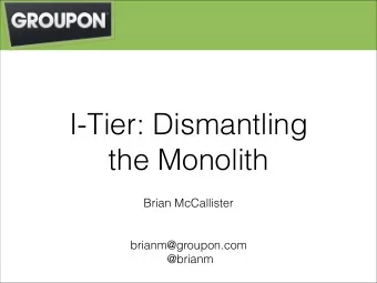 I-Tier: Dismantling  the Monolith  Brian McCallister      brianm@groupon.com  @brianm  2012