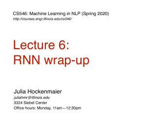 Lecture 6:   RNN wrap-up  Julia Hockenmaier  juliahmr@illinois.edu  3324 Siebel Center  Office