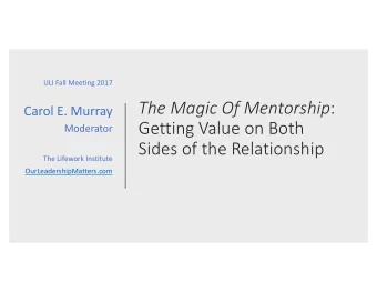 The Magic Of Mentorship :  Carol E. Murray  Getting Value on Both  Moderator  Sides of the
