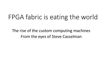 FPGA fabric is eating the world  The rise of the custom computing machines  From the eyes of Steve
