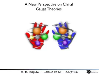 A New Perspective on Chiral  Gauge Theories  D. B. Kaplan ~ Lattice 2016 ~ 30/7/16  Why an interest