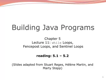 Building Java Programs  Chapter 5 Lecture 11: while Loops,  Fencepost Loops, and Sentinel Loops