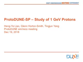 ProtoDUNE-SP  Study of 1 GeV Protons  Heng-Ye Liao, Glenn Horton-Smith, Tingjun Yang  ProtoDUNE
