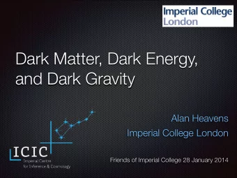 Dark Matter, Dark Energy,  and Dark Gravity  Alan Heavens  Imperial College London  !  Friends of