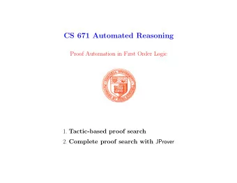 CS 671 Automated Reasoning  Proof Automation in First Order Logic 1. Tactic-based proof search 2.