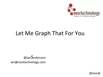 Let  Me  Graph  That  For  You  @ian S robinson    ian@neotechnology.com