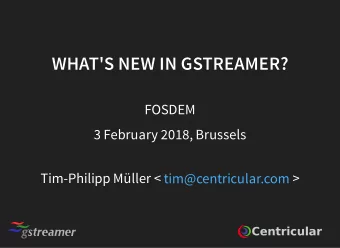 WHAT'S NEW IN GSTREAMER?  WHAT'S NEW IN GSTREAMER?  FOSDEM  3 February 2018, Brussels  Tim-Philipp