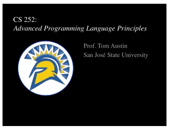 CS 252:  Advanced Programming Language Principles  Prof. Tom Austin  San Jos State University