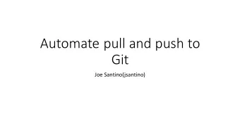 Automate pull and push to  Git  Joe Santino(jsantino)  The problem  Working on a project,