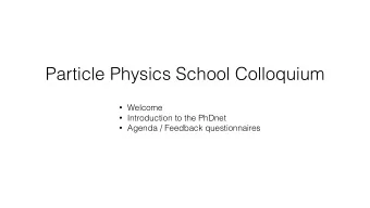 Particle Physics School Colloquium  Welcome  Introduction to the PhDnet  Agenda / Feedback