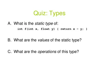 Quiz: Types A. What is the static type of:  int f(int x, float y) { return x  y; } B. What are
