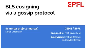 BLS cosigning  via a gossip protocol  Semester project (master)  DEDIS / EPFL  Lukas Gelbmann