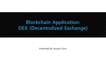 Blockchain Application:  DEX (Decentralized Exchange)  Presented By Hyunjin Choo  Contents  1