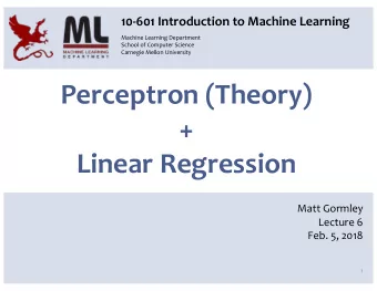 Perceptron (Theory)  +  Linear Regression  Matt Gormley  Lecture 6  Feb. 5, 2018  1  Q&amp;A Q: I