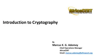 Introduction to Cryptography  By  Marcus K. G. Adomey  Chief Operations Manager  AfricaCERT  Email: