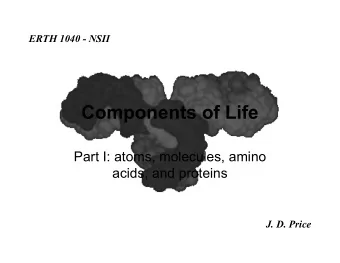 Components of Life  Part I: atoms, molecules, amino  acids, and proteins  J. D. Price  All life on