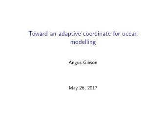 Toward an adaptive coordinate for ocean  modelling  Angus Gibson  May 26, 2017  Overview