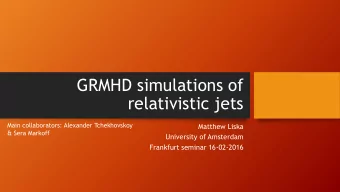 relativistic jets  Main collaborators: Alexander Tchekhovskoy  Matthew Liska  &amp; Sera Markoff