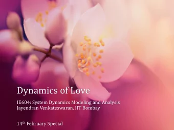 Dynamics of Love  IE604: System Dynamics Modeling and Analysis  Jayendran Venkateswaran, IIT Bombay