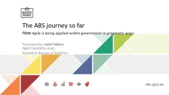 The ABS journey so far How Agile is being applied within government in pragmatic ways Presented by: