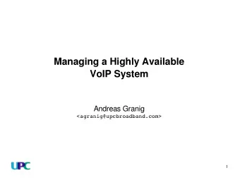 Managing a Highly Available  VoIP System  Andreas Granig  &lt;agranig@upcbroadband.com&gt;  1