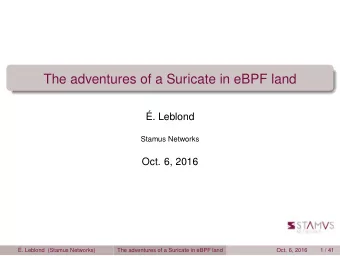 The adventures of a Suricate in eBPF land  . Leblond  Stamus Networks  Oct. 6, 2016  . Leblond