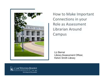 How to Make Important  Connections in your  Role as Assessment  Librarian Around  Campus  Liz