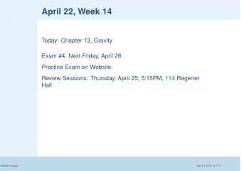 April 22, Week 14  Today: Chapter 13, Gravity  Exam #4, Next Friday, April 26  Practice Exam on