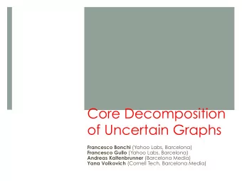 Core Decomposition  of Uncertain Graphs Francesco Bonchi (Yahoo Labs, Barcelona) Francesco Gullo
