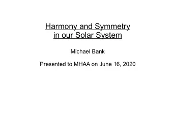 Harmony and Symmetry  in our Solar System  Michael Bank  Presented to MHAA on June 16, 2020