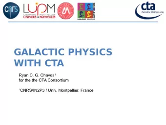 GALACTIC PHYSICS  WITH CTA Ryan C. G. Chaves 1  for the the CTA Consortium 1 CNRS/IN2P3 / Univ.