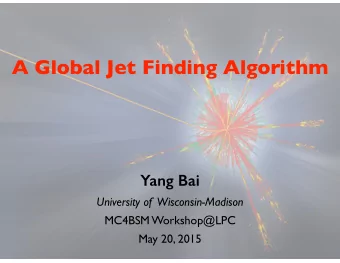 A Global Jet Finding Algorithm  Yang Bai  University of  Wisconsin-Madison  MC4BSM Workshop@LPC