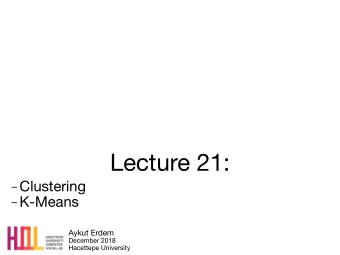 Lecture 21:  Clustering  K-Means Aykut Erdem December 2018  Hacettepe University Last time