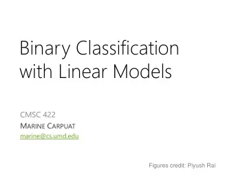 with Linear Models  CMSC 422 M ARINE C ARPUAT  marine@cs.umd.edu  Figures credit: Piyush Rai  T