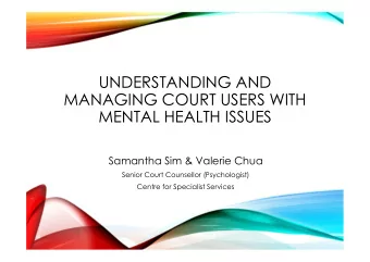 UNDERSTANDING AND  MANAGING COURT USERS WITH  MENTAL HEALTH ISSUES  Samantha Sim &amp; Valerie Chua