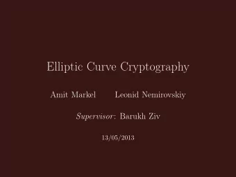 Elliptic Curve Cryptography  Amit Markel  Leonid Nemirovskiy Supervisor : Barukh Ziv 13 / 05 / 2013